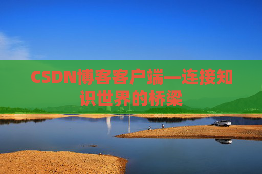 CSDN博客客户端—连接知识世界的桥梁