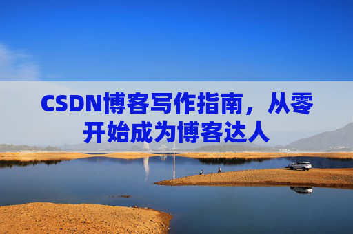 CSDN博客写作指南，从零开始成为博客达人